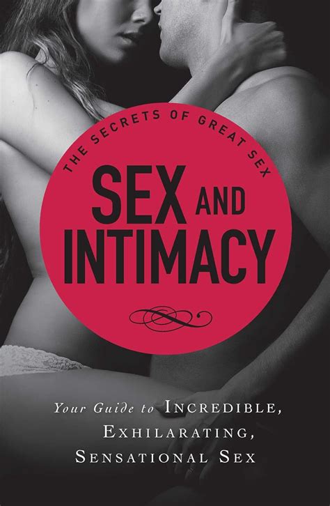 Sex And Intimacy Your Guide To Incredible Exhilarating Sensational Sex The