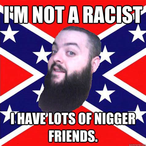 Im Not A Racist I Have Lots Of Nigger Friends Reluctant Redneck
