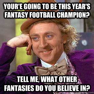 Fantasy football is the funniest picture of them all. Your'e going to be this year's fantasy football champion ...