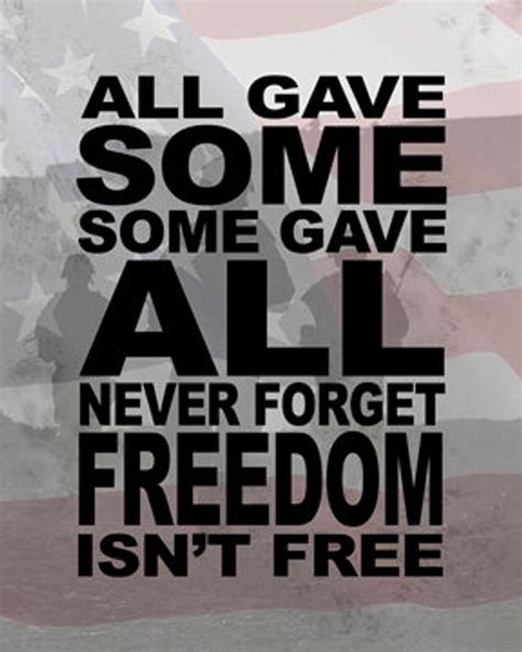 Share this quote to see what your friends thought of this quote, please sign up! All Gave Some Some Gave All Never Forget Freedom Isn't