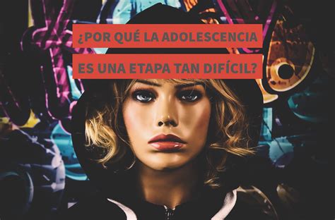 ¿por Qué La Adolescencia Es Una Etapa Tan Difícil