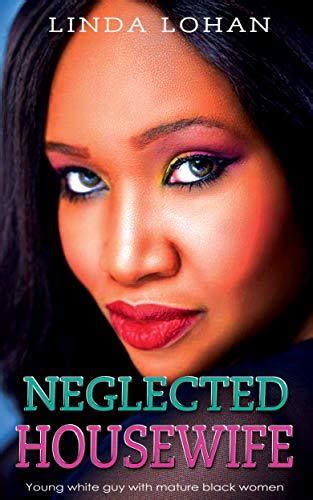 Neglected Housewife Stories About Young White Guy With Mature Black Women By Linda Lohan