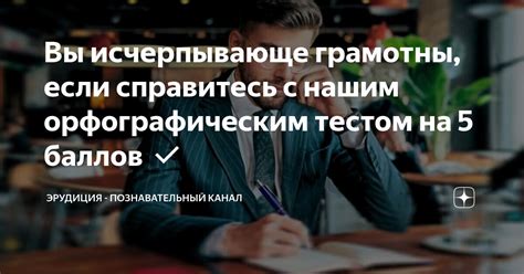 Вы исчерпывающе грамотны если справитесь с нашим орфографическим тестом на 5 баллов Эрудиция