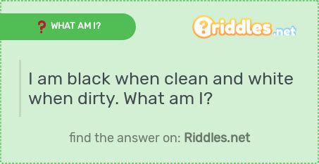 Dirty riddles can be quite difficult to solve. I am black when clean and white when dirty. What am I? - Riddles.net