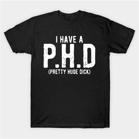 I Have Phd Pretty Huge Dick Offensive Adult Humor Offensive Adult Humor T Shirt Teepublic