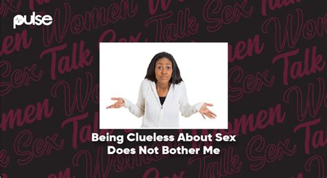 Women Talk Sex Being Clueless About Sex Does Not Bother Me Pulse
