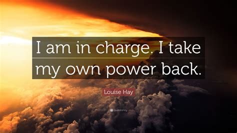 Louise Hay Quote I Am In Charge I Take My Own Power