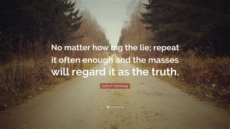 Maybe you would like to learn more about one of these? John F. Kennedy Quote: "No matter how big the lie; repeat ...