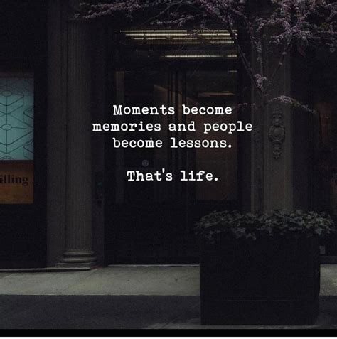 Moments Become Memories And People Become Lessons Thats Life Phrases