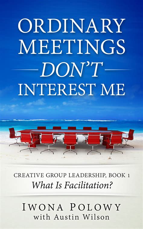Ordinary Meetings Dont Interest Me What Is Facilitation Creative