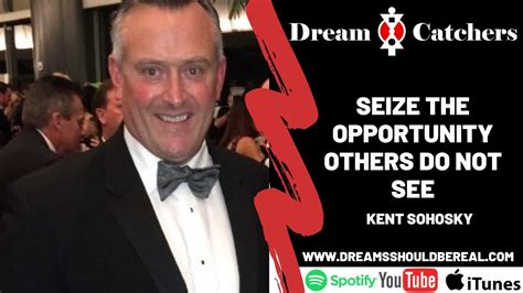 Seize The Opportunity Others Do Not See Kent Sohosky YouTube