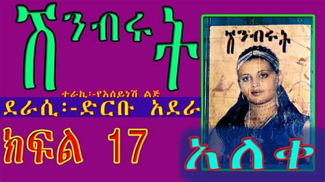 ሽንብሩትመጨረሻክፍል 17ከልብ የማይጠፋ ታሪክ ያለው ትረካ Shinbrut Ethiopian Amharic