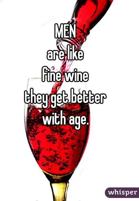 Men Are Like Fine Wine They Get Better With Age