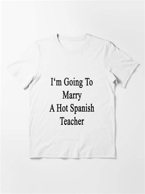 I M Going To Marry A Hot Spanish Teacher T Shirt For Sale By Supernova23 Redbubble
