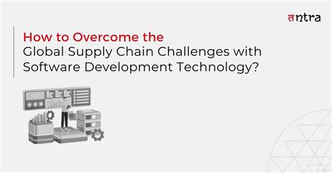 How To Overcome The Global Supply Chain Challenges With Software