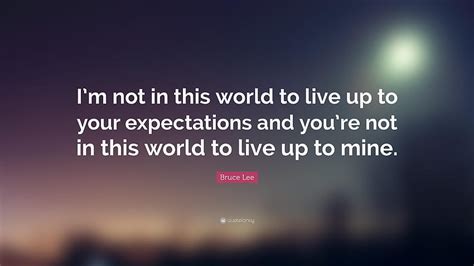 Bruce Lee Quote “im Not In This World To Live Up To Your