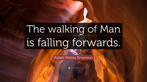 Ralph Waldo Emerson Quote The Walking Of Man Is Falling Forwards
