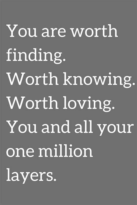 you are worth finding worth knowing worth loving you and all your one million layers quotes