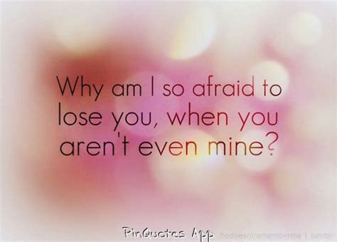 Why am I so afraid to lose you,when you aren't even mine | Afraid to