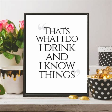 I drink and i know things quote. That's what I do - I drink and I know things Game of thrones quote wall print / Tyrion ...