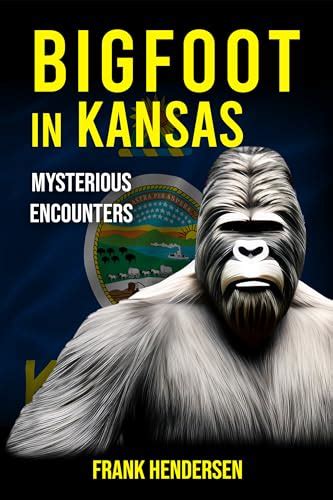 Bigfoot In Kansas Mysterious Encounters By Frank Hendersen Goodreads