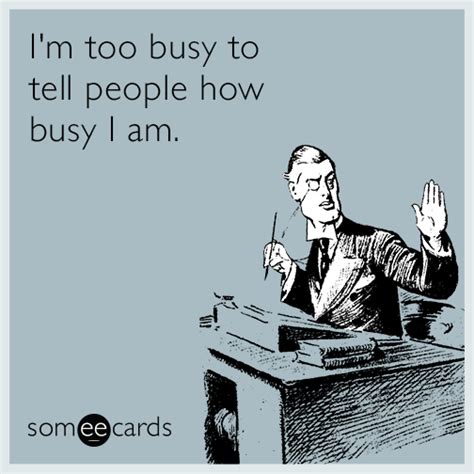 i m too busy to tell people how busy i am work quotes funny workplace memes ecards workplace