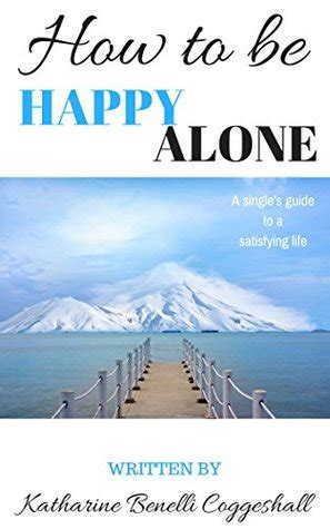 1) alone time allows you to get in touch with yourself this is why i love alone time. How to be Happy Alone: A single's guide to a satisfying life by Katharine Coggeshall