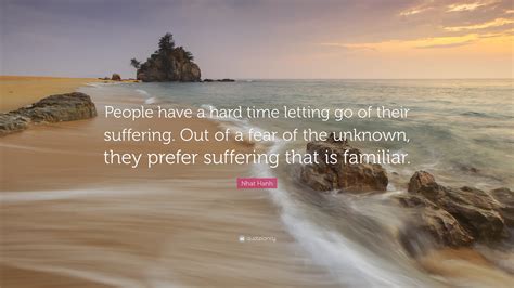 Nhat Hanh Quote People Have A Hard Time Letting Go Of Their Suffering