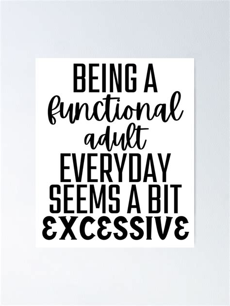 Being A Functional Adult Everyday Seems A Bit Excessive Poster By