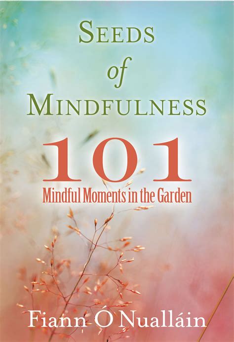 Seeds Of Mindfulness 101 Mindful Moments In The Garden By Fiann Ó