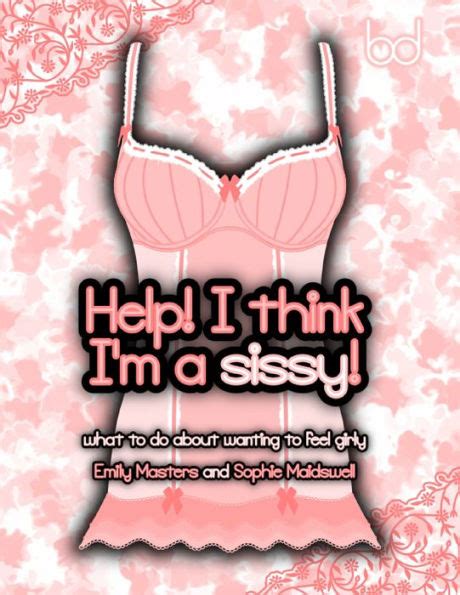 help i think i m a sissy what to do about wanting to feel girly by emily masters sophie