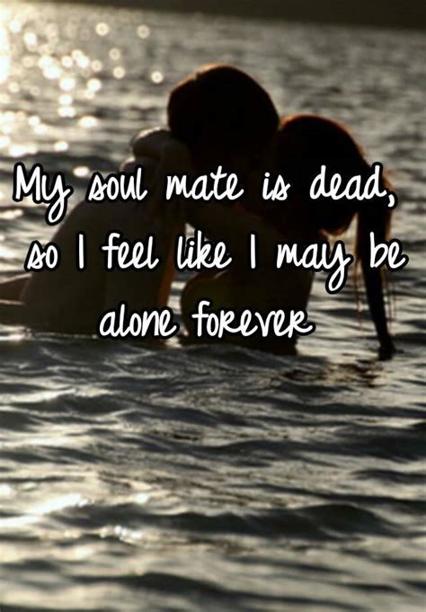 My Soul Mate Is Dead So I Feel Like I May Be Alone Forever