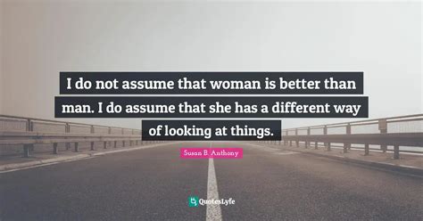 I Do Not Assume That Woman Is Better Than Man I Do Assume That She Ha