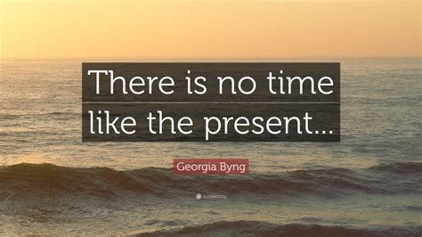 No time like the present and no present like the time ~robert h. Georgia Byng Quote: "There is no time like the present..." (12 wallpapers) - Quotefancy