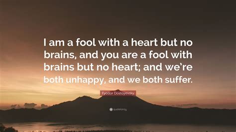 Fyodor Dostoyevsky Quote I Am A Fool With A Heart But No Brains And