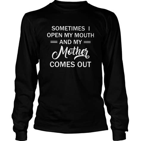 Sometimes Open My Mouth And My Mother Comes Out Shirt Trend Tee
