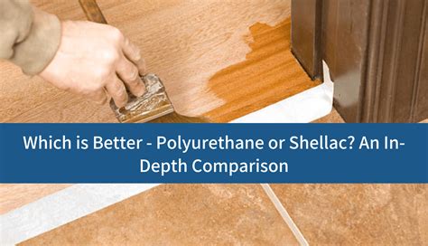 Which Is Better Polyurethane Vs Shellac An In Depth Comparison Rubcorp