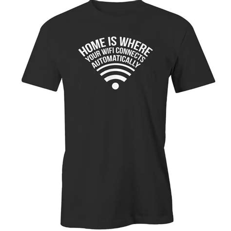 Home Is Where Your Wi Fi Connects Automatically T Shirt Tee New Tee Tee