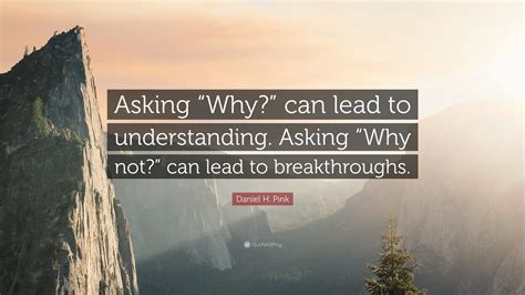 Daniel H Pink Quote “asking “why” Can Lead To Understanding Asking