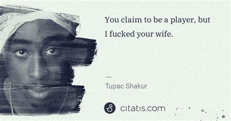 Tupac Shakur You Claim To Be A Player But I Fucked Your Wife Citatis