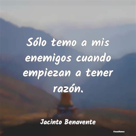 Frases De Jacinto Benavente Sólo Temo A Mis Enemigos Cuando Empieza