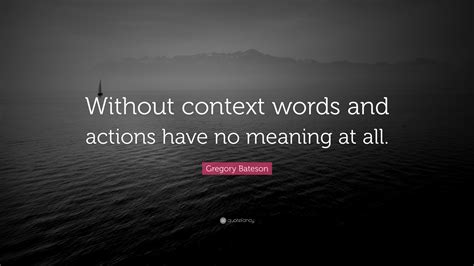 Gregory Bateson Quote “without Context Words And Actions Have No