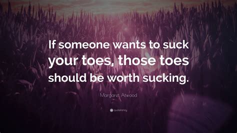 Margaret Atwood Quote “if Someone Wants To Suck Your Toes Those Toes