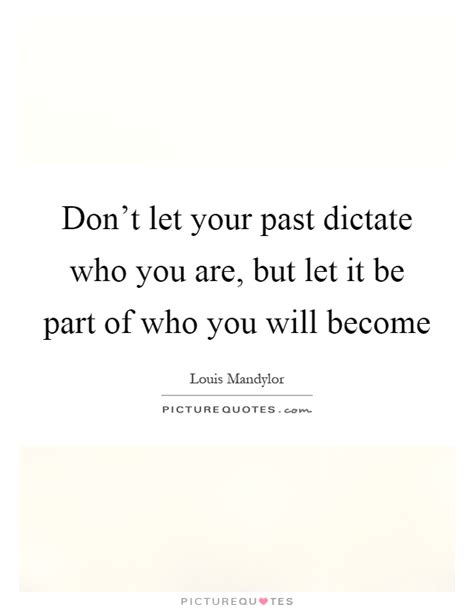 Dont Let Your Past Dictate Who You Are But Let It Be Part Of