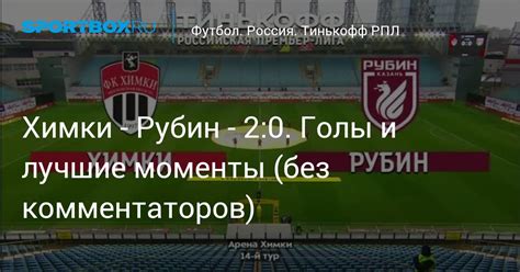 Sport.ru проведёт прямую текстовую онлайн трансляцию: Химки - Рубин - 2:0. Голы и лучшие моменты (без комментаторов)