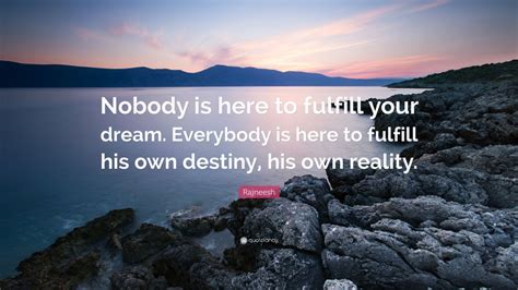 Rajneesh Quote “nobody Is Here To Fulfill Your Dream Everybody Is