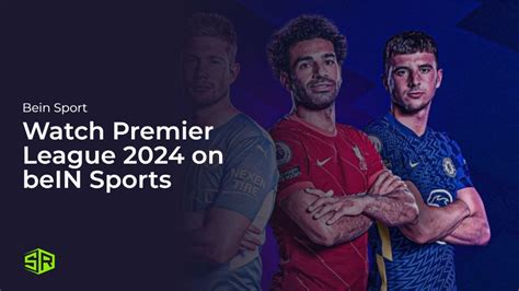 Watch Premier League 2024 In India On Bein Sports