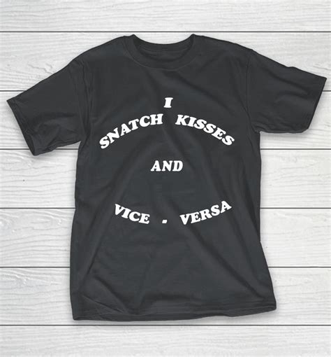 I Snatch Kisses And Vice Versa Shirts Woopytee