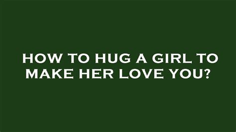 How To Hug A Girl To Make Her Love You Youtube