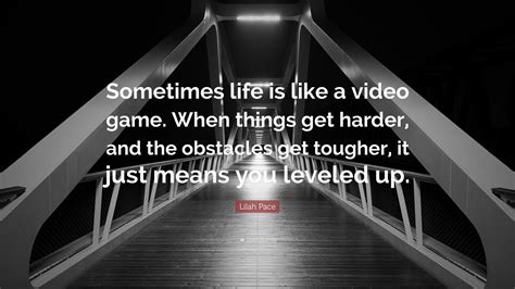 Lilah Pace Quote Sometimes Life Is Like A Video Game When Things Get